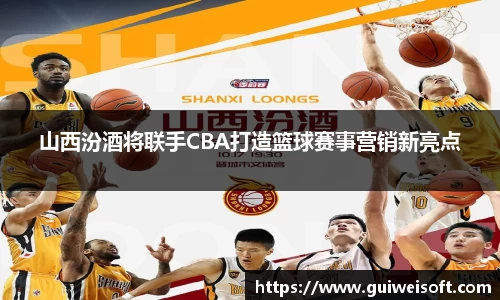 山西汾酒将联手CBA打造篮球赛事营销新亮点