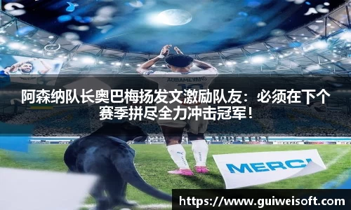阿森纳队长奥巴梅扬发文激励队友：必须在下个赛季拼尽全力冲击冠军！