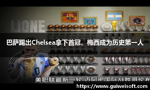 巴萨踢出Chelsea拿下首冠，梅西成为历史第一人