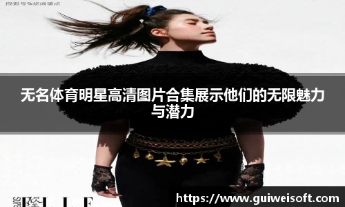 无名体育明星高清图片合集展示他们的无限魅力与潜力