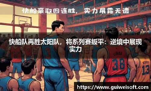 快船队再胜太阳队，将系列赛扳平：逆境中展现实力