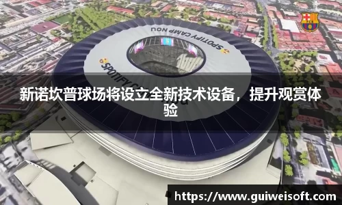 新诺坎普球场将设立全新技术设备，提升观赏体验