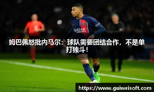 姆巴佩怒批内马尔：球队需要团结合作，不是单打独斗！
