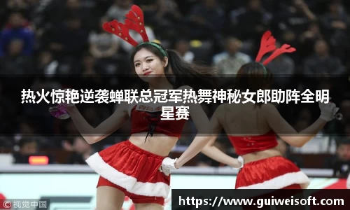 热火惊艳逆袭蝉联总冠军热舞神秘女郎助阵全明星赛