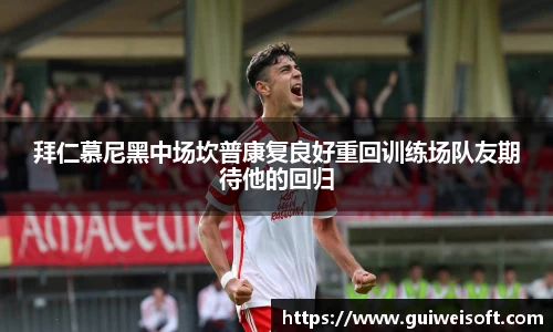 拜仁慕尼黑中场坎普康复良好重回训练场队友期待他的回归