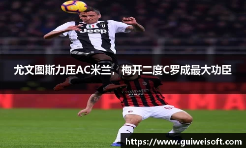 尤文图斯力压AC米兰，梅开二度C罗成最大功臣