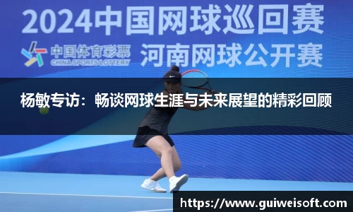 杨敏专访：畅谈网球生涯与未来展望的精彩回顾