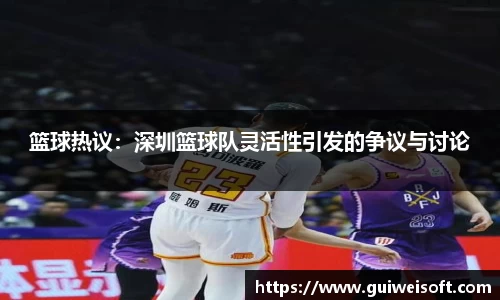 篮球热议：深圳篮球队灵活性引发的争议与讨论