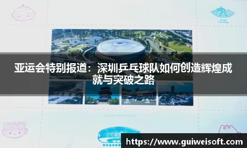 亚运会特别报道：深圳乒乓球队如何创造辉煌成就与突破之路