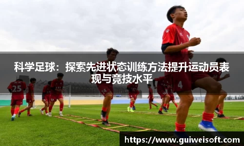 科学足球：探索先进状态训练方法提升运动员表现与竞技水平