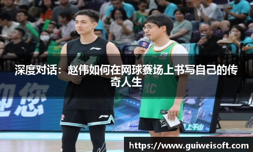深度对话：赵伟如何在网球赛场上书写自己的传奇人生
