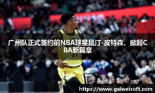 广州队正式签约前NBA球星昆汀-皮特森，掀起CBA新篇章