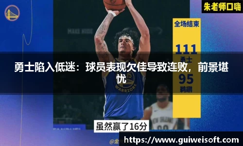 勇士陷入低迷：球员表现欠佳导致连败，前景堪忧