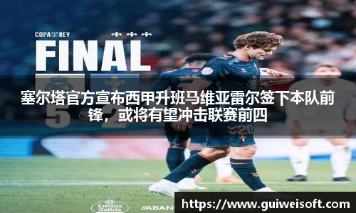 塞尔塔官方宣布西甲升班马维亚雷尔签下本队前锋，或将有望冲击联赛前四