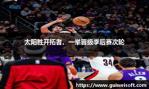 太阳胜开拓者，一举晋级季后赛次轮