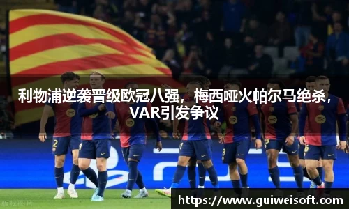 利物浦逆袭晋级欧冠八强，梅西哑火帕尔马绝杀，VAR引发争议