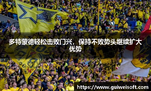 多特蒙德轻松击败门兴，保持不败势头继续扩大优势