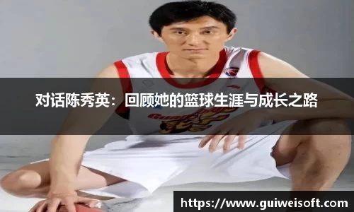 对话陈秀英：回顾她的篮球生涯与成长之路