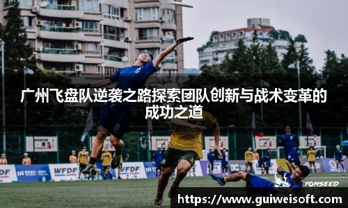 广州飞盘队逆袭之路探索团队创新与战术变革的成功之道