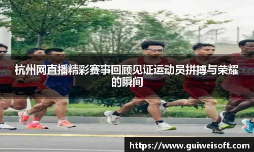 杭州网直播精彩赛事回顾见证运动员拼搏与荣耀的瞬间