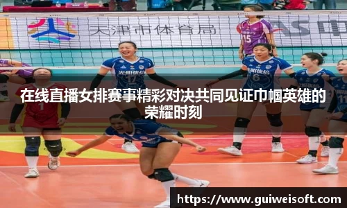 在线直播女排赛事精彩对决共同见证巾帼英雄的荣耀时刻