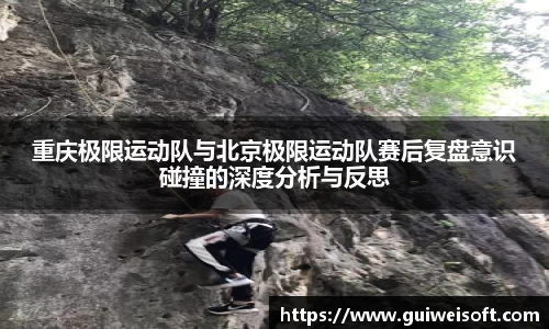 重庆极限运动队与北京极限运动队赛后复盘意识碰撞的深度分析与反思