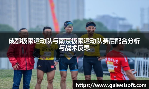 成都极限运动队与南京极限运动队赛后配合分析与战术反思