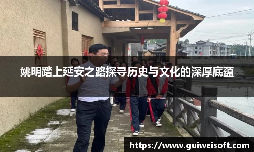 姚明踏上延安之路探寻历史与文化的深厚底蕴