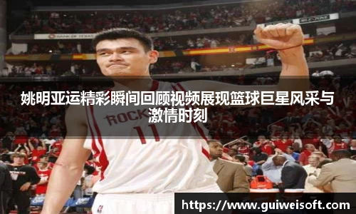 姚明亚运精彩瞬间回顾视频展现篮球巨星风采与激情时刻