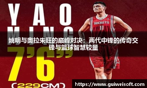 姚明与奥拉朱旺的巅峰对决：两代中锋的传奇交锋与篮球智慧较量