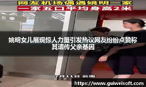 姚明女儿展现惊人力量引发热议网友纷纷点赞称其遗传父亲基因