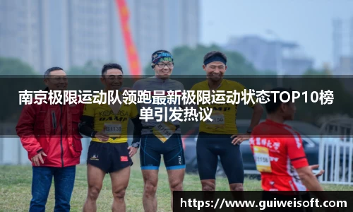 南京极限运动队领跑最新极限运动状态TOP10榜单引发热议