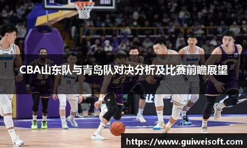 CBA山东队与青岛队对决分析及比赛前瞻展望