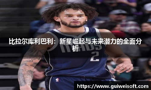 比拉尔库利巴利：新星崛起与未来潜力的全面分析