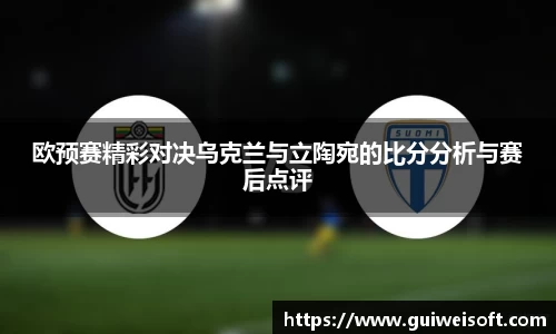 欧预赛精彩对决乌克兰与立陶宛的比分分析与赛后点评