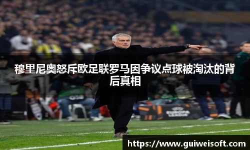 穆里尼奥怒斥欧足联罗马因争议点球被淘汰的背后真相