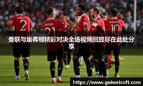 曼联与埃弗顿精彩对决全场视频回放尽在此处分享