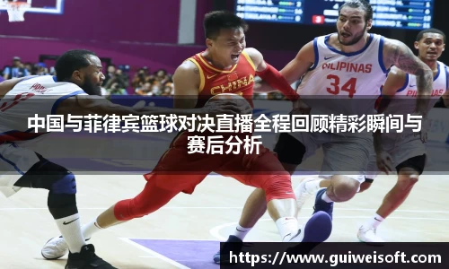 中国与菲律宾篮球对决直播全程回顾精彩瞬间与赛后分析