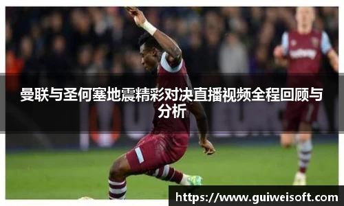 曼联与圣何塞地震精彩对决直播视频全程回顾与分析