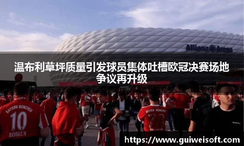 温布利草坪质量引发球员集体吐槽欧冠决赛场地争议再升级