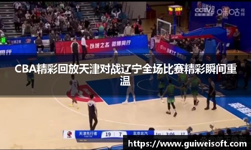 CBA精彩回放天津对战辽宁全场比赛精彩瞬间重温