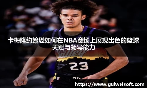 卡梅隆约翰逊如何在NBA赛场上展现出色的篮球天赋与领导能力