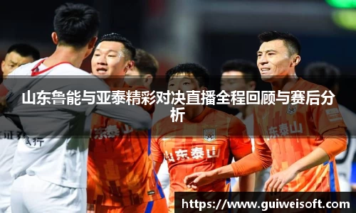 山东鲁能与亚泰精彩对决直播全程回顾与赛后分析