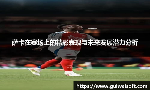 萨卡在赛场上的精彩表现与未来发展潜力分析