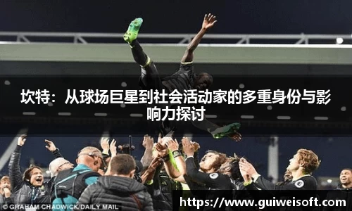 坎特：从球场巨星到社会活动家的多重身份与影响力探讨