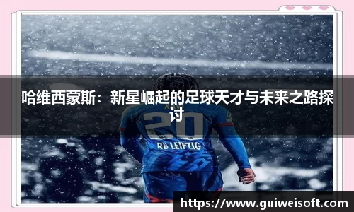 哈维西蒙斯：新星崛起的足球天才与未来之路探讨
