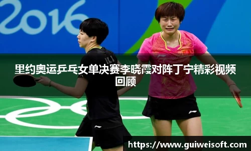里约奥运乒乓女单决赛李晓霞对阵丁宁精彩视频回顾