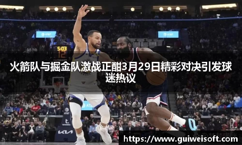 火箭队与掘金队激战正酣3月29日精彩对决引发球迷热议