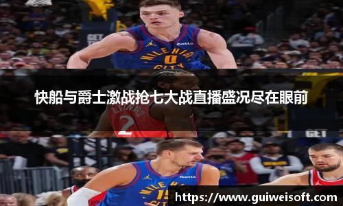 快船与爵士激战抢七大战直播盛况尽在眼前