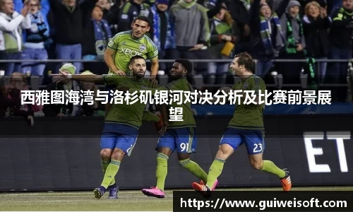 西雅图海湾与洛杉矶银河对决分析及比赛前景展望